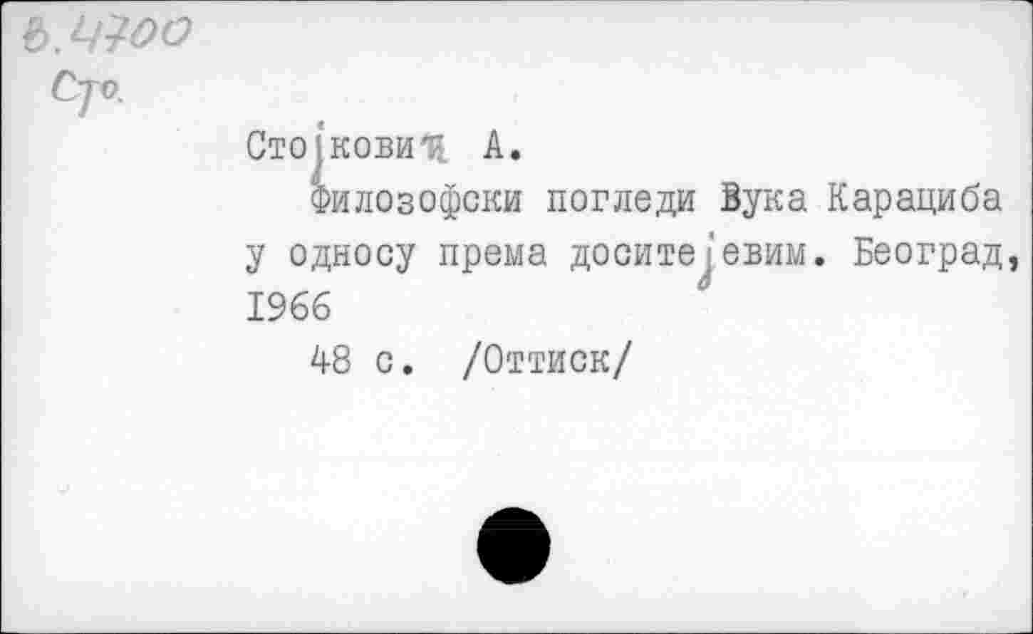 ﻿
Сто|ковиЦ А.
Филозофски погледи Вука Карациба у односу према досите'евим. Београд, 1966
48 с. /Оттиск/